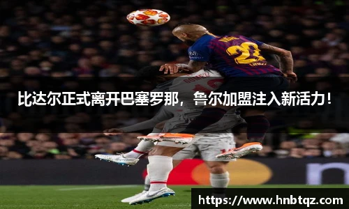 比达尔正式离开巴塞罗那，鲁尔加盟注入新活力！