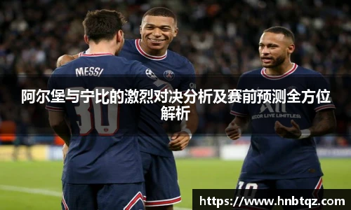 阿尔堡与宁比的激烈对决分析及赛前预测全方位解析