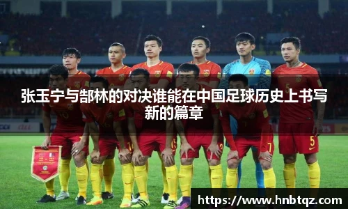 张玉宁与郜林的对决谁能在中国足球历史上书写新的篇章
