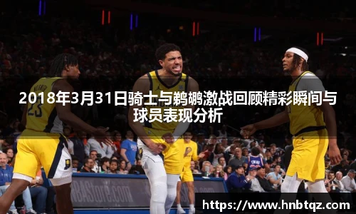 2018年3月31日骑士与鹈鹕激战回顾精彩瞬间与球员表现分析