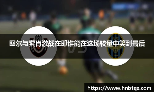 图尔与索肖激战在即谁能在这场较量中笑到最后