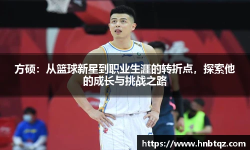 方硕：从篮球新星到职业生涯的转折点，探索他的成长与挑战之路