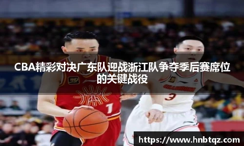 CBA精彩对决广东队迎战浙江队争夺季后赛席位的关键战役